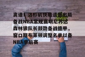 离谱！洛杉矶快船遗憾出局备战NBA常规赛明尼苏达森林狼队长鼓劲备战德甲，窗口期布莱顿调整名单以备NBA季后赛的简单介绍开云官网首页